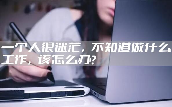 一个人很迷茫，不知道做什么工作，该怎么办？