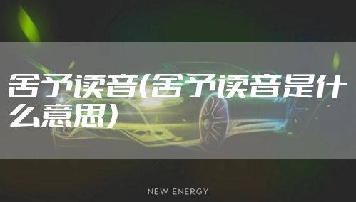 舍予读音（舍予读音是什么意思）