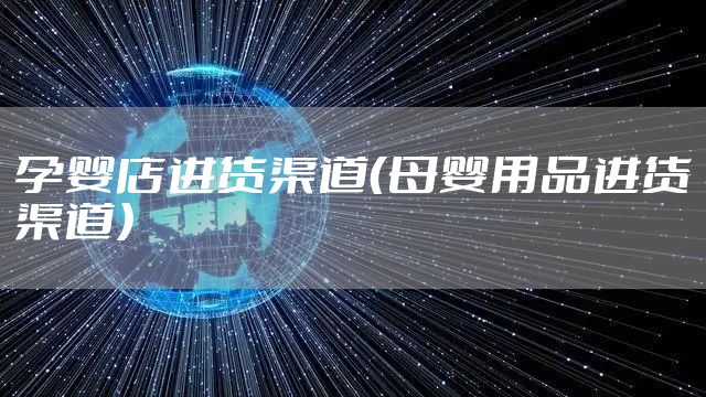 孕婴店进货渠道（母婴用品进货渠道）