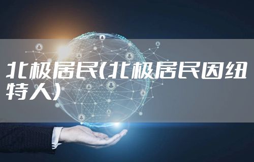 北极居民（北极居民因纽特人）