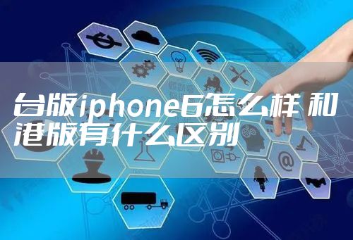 台版iphone6怎么样 和港版有什么区别