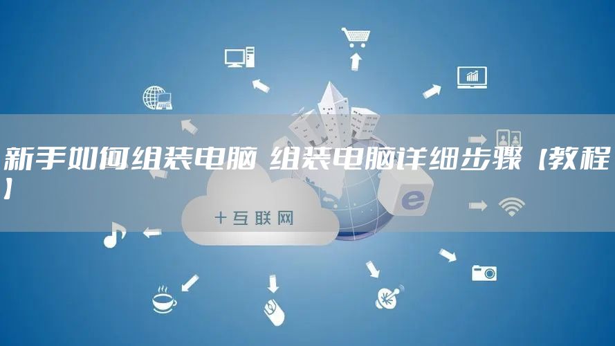 新手如何组装电脑  组装电脑详细步骤【教程】