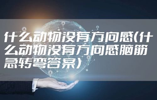 什么动物没有方向感（什么动物没有方向感脑筋急转弯答案）