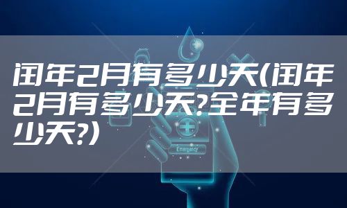 闰年2月有多少天（闰年2月有多少天?全年有多少天?）