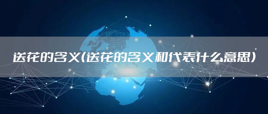 送花的含义（送花的含义和代表什么意思）