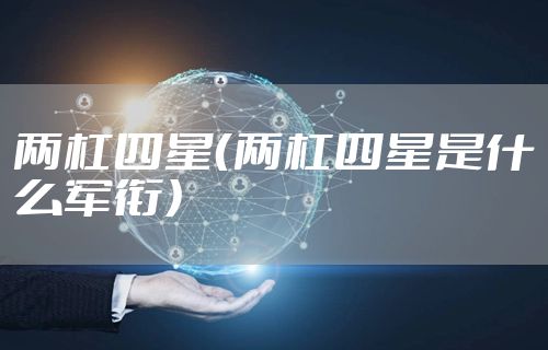 两杠四星（两杠四星是什么军衔）