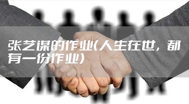 张艺谋的作业（人生在世，都有一份作业）