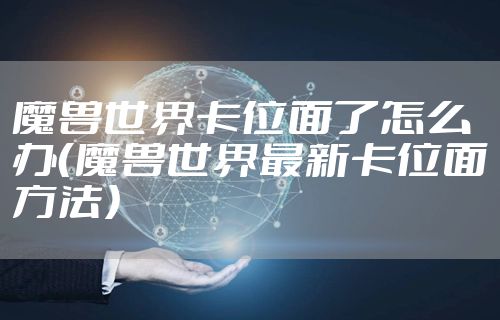 魔兽世界卡位面了怎么办（魔兽世界最新卡位面方法）