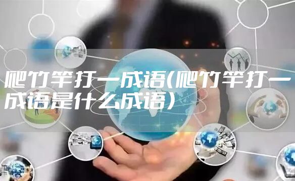 爬竹竿打一成语（爬竹竿打一成语是什么成语）
