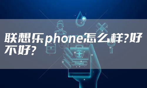 联想乐phone怎么样？好不好？