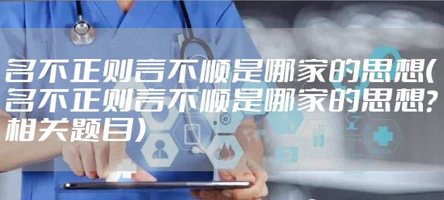 名不正则言不顺是哪家的思想（名不正则言不顺是哪家的思想?相关题目）