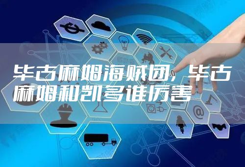 毕古麻姆海贼团，毕古麻姆和凯多谁厉害