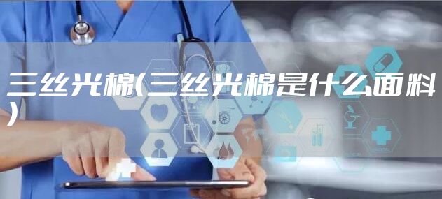 三丝光棉（三丝光棉是什么面料）