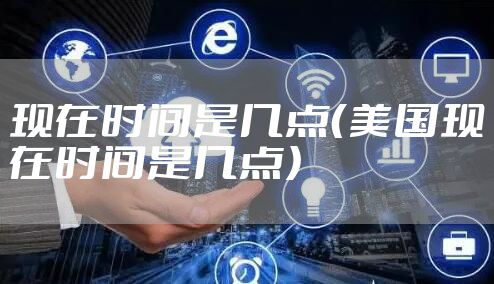 现在时间是几点（美国现在时间是几点）