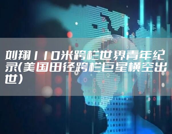 刘翔110米跨栏世界青年纪录（美国田径跨栏巨星横空出世）