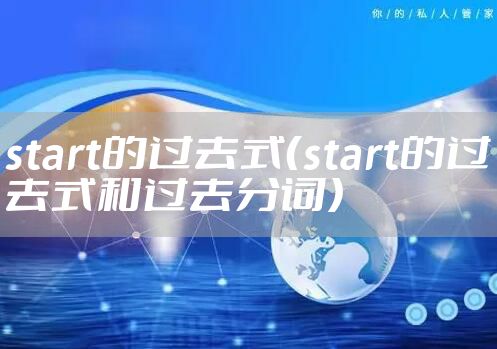 start的过去式（start的过去式和过去分词）