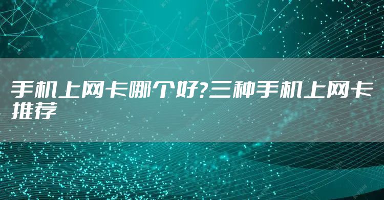 手机上网卡哪个好？三种手机上网卡推荐
