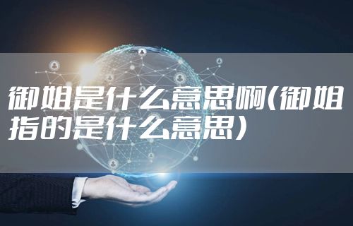 御姐是什么意思啊（御姐指的是什么意思）
