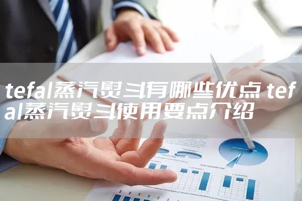 tefal蒸汽熨斗有哪些优点 tefal蒸汽熨斗使用要点介绍