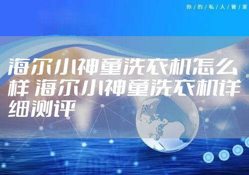 海尔小神童洗衣机怎么样 海尔小神童洗衣机详细测评