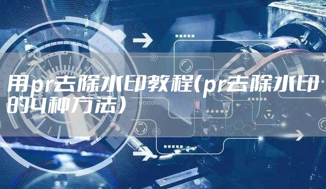 用pr去除水印教程（pr去除水印的4种方法）