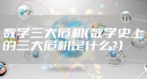 数学三大危机（数学史上的三大危机是什么？）