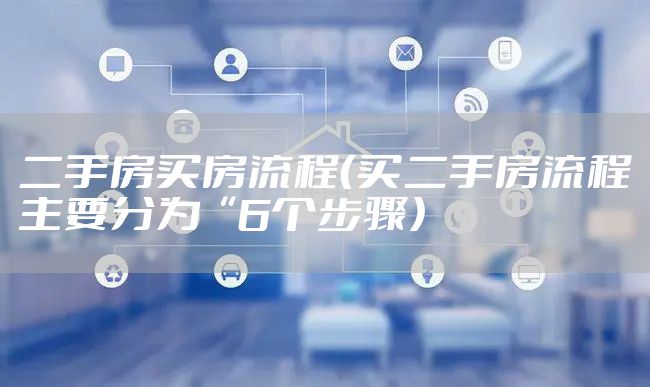二手房买房流程（买二手房流程主要分为“6个步骤）