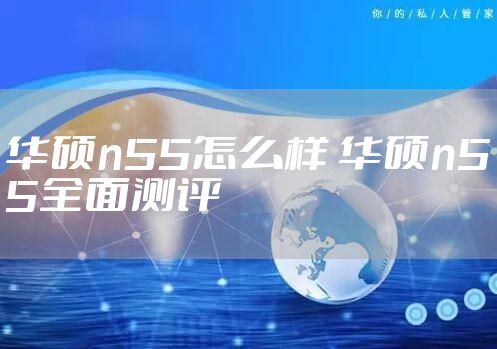 华硕n55怎么样 华硕n55全面测评