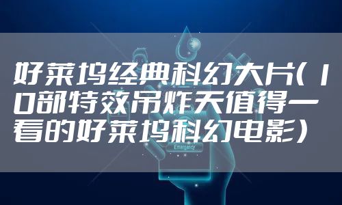 好莱坞经典科幻大片（ 10部特效吊炸天值得一看的好莱坞科幻电影）
