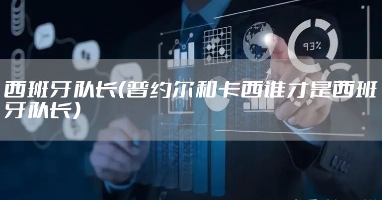 西班牙队长（普约尔和卡西谁才是西班牙队长）