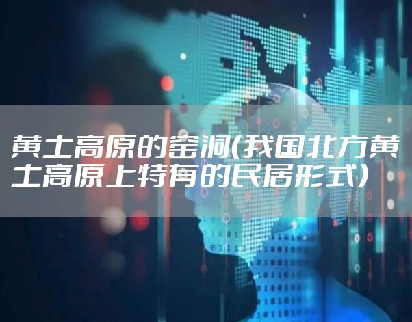 黄土高原的窑洞（我国北方黄土高原上特有的民居形式）