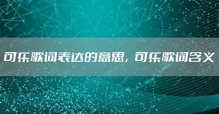 可乐歌词表达的意思，可乐歌词含义
