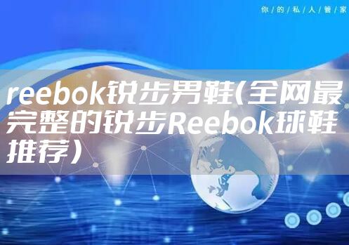 reebok锐步男鞋（全网最完整的锐步Reebok球鞋推荐）