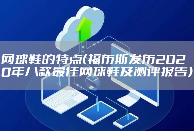 网球鞋的特点（福布斯发布2020年八款最佳网球鞋及测评报告）