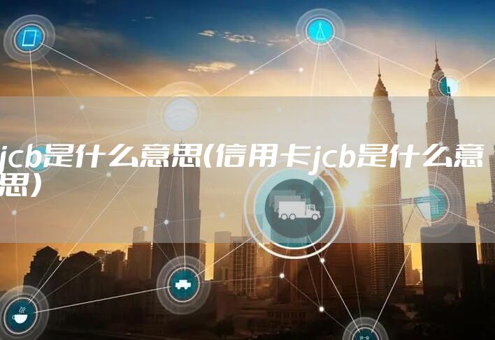jcb是什么意思（信用卡jcb是什么意思）