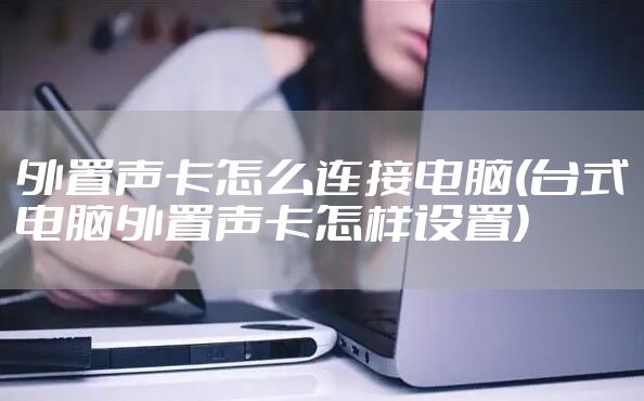 外置声卡怎么连接电脑(台式电脑外置声卡怎样设置)