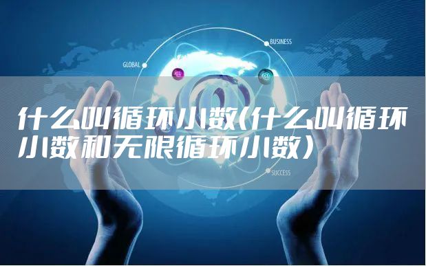 什么叫循环小数（什么叫循环小数和无限循环小数）