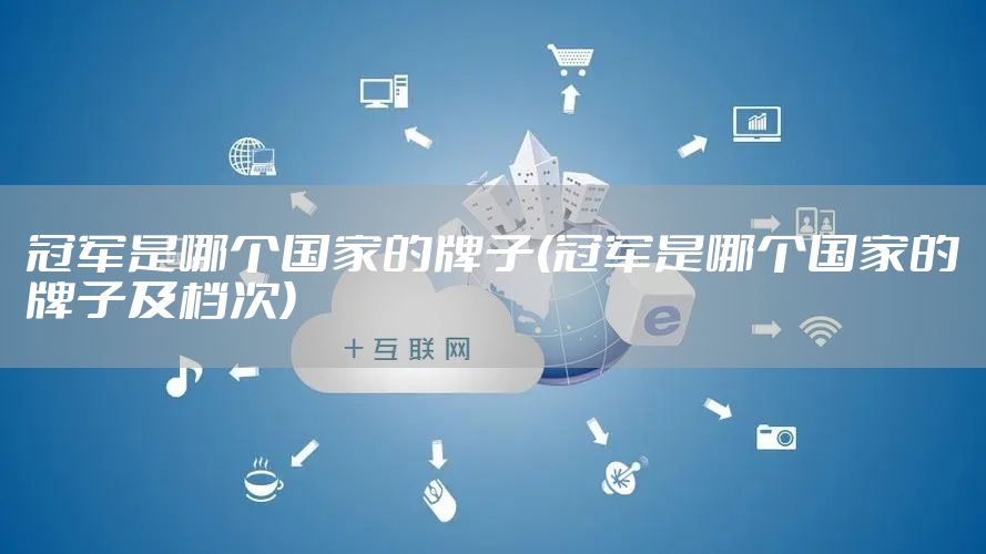 冠军是哪个国家的牌子(冠军是哪个国家的牌子及档次)
