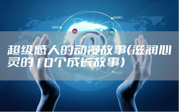 超级感人的动漫故事（滋润心灵的10个成长故事）