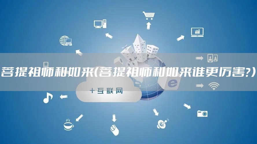 菩提祖师和如来（菩提祖师和如来谁更厉害？）