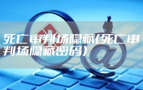 死亡审判场隐藏（死亡审判场隐藏密码）