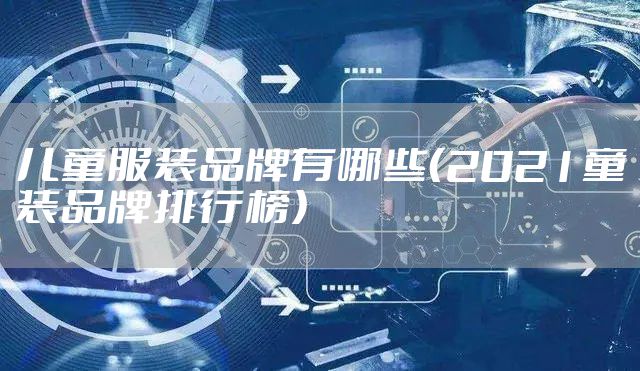 儿童服装品牌有哪些（2021童装品牌排行榜）