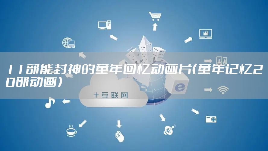 11部能封神的童年回忆动画片（童年记忆20部动画）