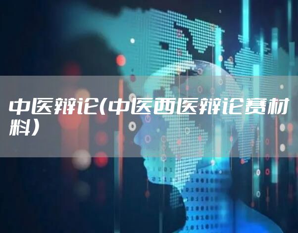 中医辩论（中医西医辩论赛材料）