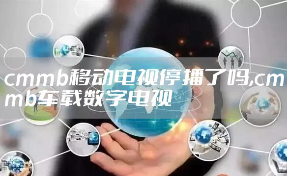 cmmb移动电视停播了吗,cmmb车载数字电视