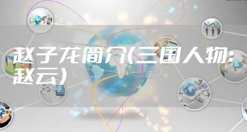 赵子龙简介（三国人物：赵云）