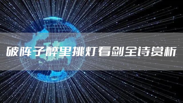 破阵子醉里挑灯看剑全诗赏析