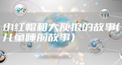 小红帽和大灰狼的故事（儿童睡前故事）