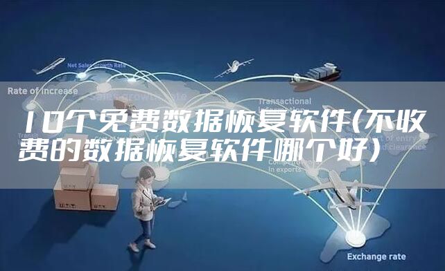 10个免费数据恢复软件（不收费的数据恢复软件哪个好）