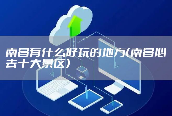 南昌有什么好玩的地方（南昌必去十大景区）